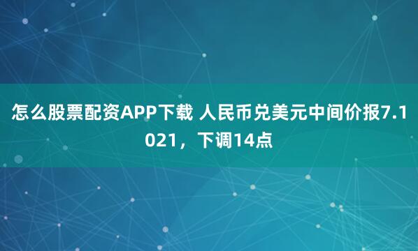 怎么股票配资APP下载 人民币兑美元中间价报7.1021，下调14点