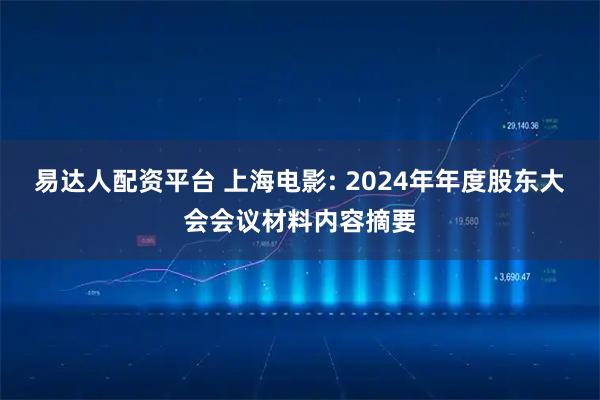 易达人配资平台 上海电影: 2024年年度股东大会会议材料内容摘要