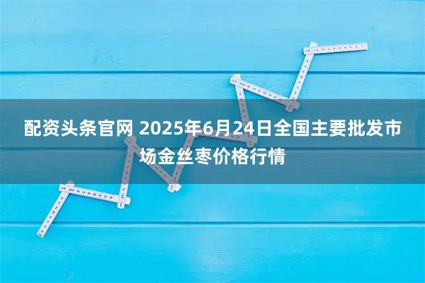 配资头条官网 2025年6月24日全国主要批发市场金丝枣价格行情