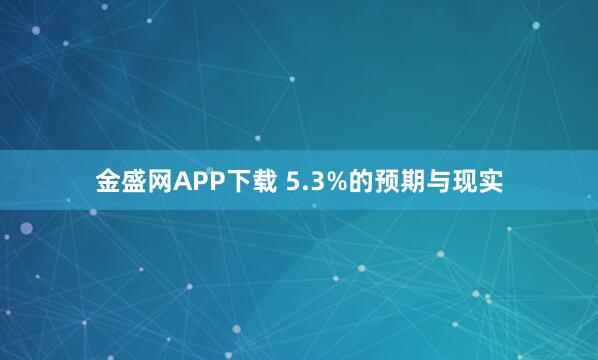 金盛网APP下载 5.3%的预期与现实