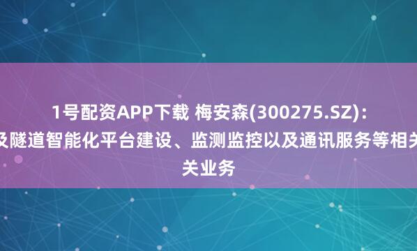 1号配资APP下载 梅安森(300275.SZ)：有涉及隧道智能化平台建设、监测监控以及通讯服务等相关业务