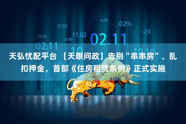 天弘忧配平台 【天眼问政】告别“串串房”、乱扣押金，首部《住房租赁条例》正式实施