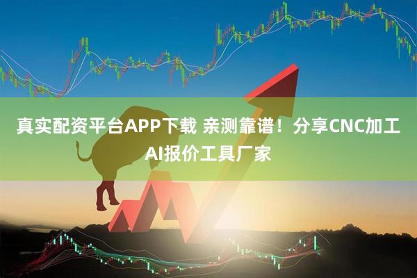 真实配资平台APP下载 亲测靠谱！分享CNC加工AI报价工具厂家
