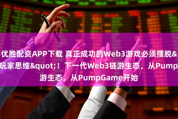 优胜配资APP下载 真正成功的Web3游戏必须摆脱"短线玩家思维"！下一代Web3链游生态，从PumpGame开始