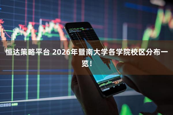 恒达策略平台 2026年暨南大学各学院校区分布一览！