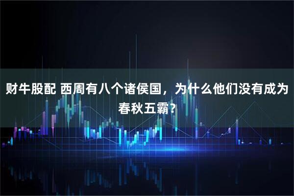 财牛股配 西周有八个诸侯国，为什么他们没有成为春秋五霸？