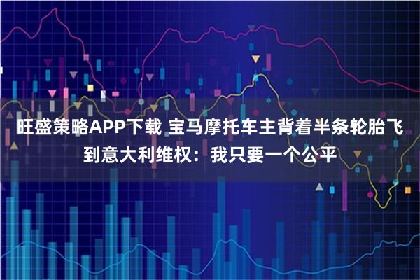 旺盛策略APP下载 宝马摩托车主背着半条轮胎飞到意大利维权：我只要一个公平