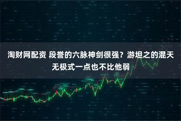 淘财网配资 段誉的六脉神剑很强？游坦之的混天无极式一点也不比他弱