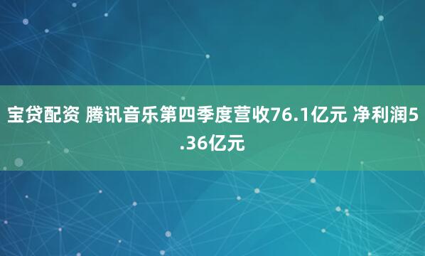 宝贷配资 腾讯音乐第四季度营收76.1亿元 净利润5.36亿元