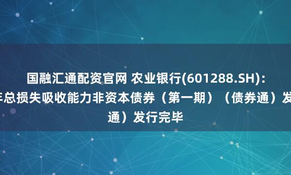 国融汇通配资官网 农业银行(601288.SH)：2025年总损失吸收能力非资本债券（第一期）（债券通）发行完毕