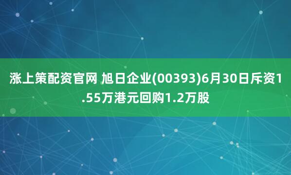 涨上策配资官网 旭日企业(00393)6月30日斥资1.55万港元回购1.2万股