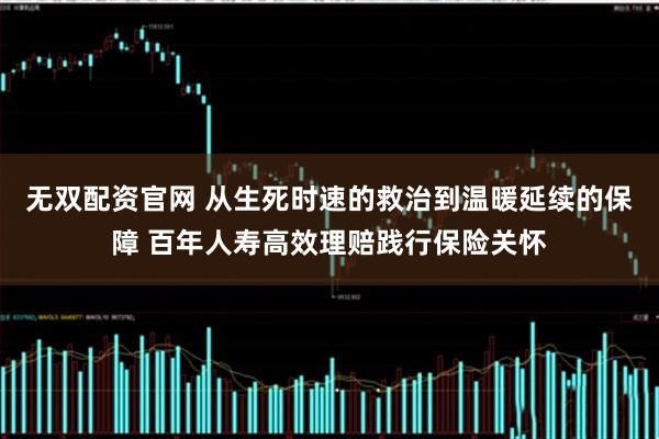 无双配资官网 从生死时速的救治到温暖延续的保障 百年人寿高效理赔践行保险关怀