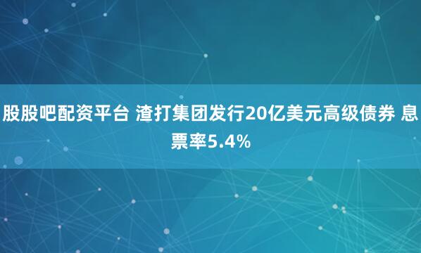 股股吧配资平台 渣打集团发行20亿美元高级债券 息票率5.4%