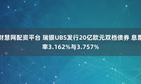 财慧网配资平台 瑞银UBS发行20亿欧元双档债券 息票率3.162%与3.757%