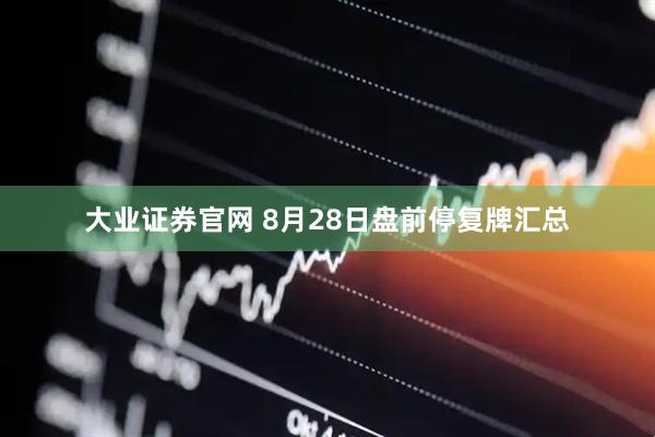 大业证券官网 8月28日盘前停复牌汇总